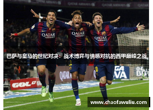 巴萨与皇马的世纪对决:战术博弈与情感对抗的西甲巅峰之战 巴萨与皇马的世纪对决:战术博弈与情感对抗的西甲巅峰之战