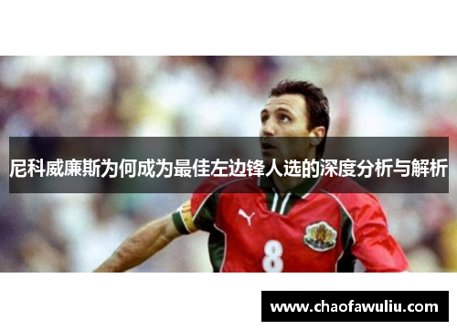 尼科威廉斯为何成为最佳左边锋人选的深度分析与解析 尼科威廉斯为何成为最佳左边锋人选的深度分析与解析